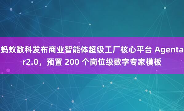 蚂蚁数科发布商业智能体超级工厂核心平台 Agentar2.0，预置 200 个岗位级数字专家模板