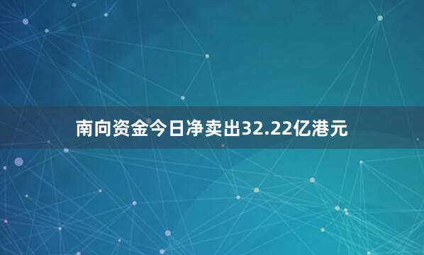 南向资金今日净卖出32.22亿港元
