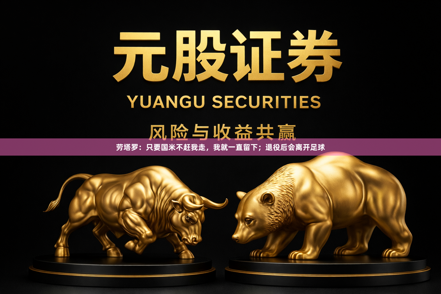 劳塔罗：只要国米不赶我走，我就一直留下；退役后会离开足球