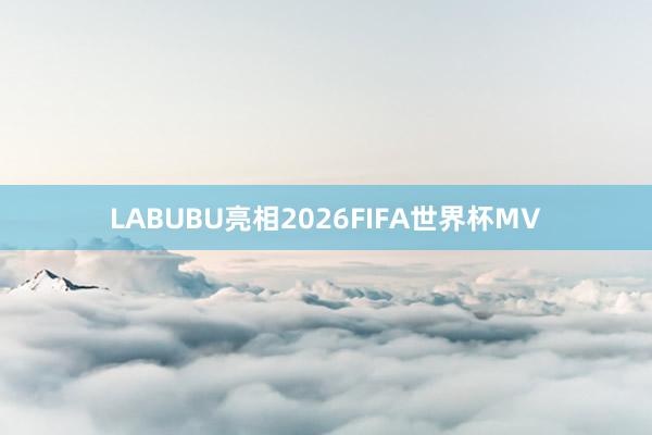 LABUBU亮相2026FIFA世界杯MV