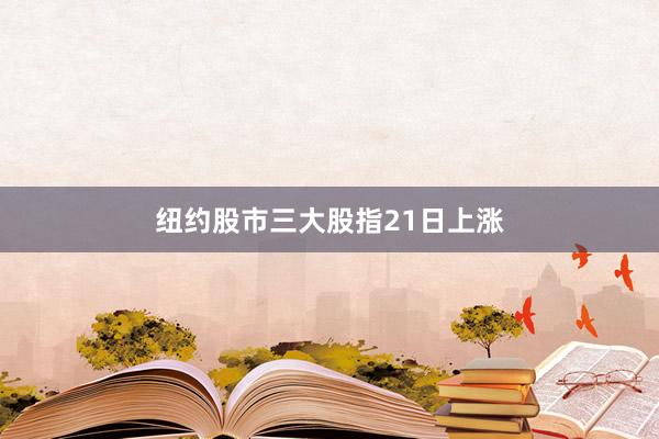 纽约股市三大股指21日上涨