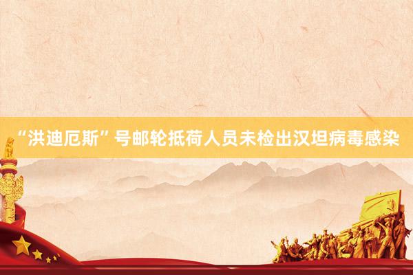 “洪迪厄斯”号邮轮抵荷人员未检出汉坦病毒感染