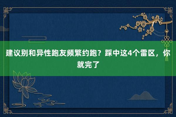 建议别和异性跑友频繁约跑？踩中这4个雷区，你就完了