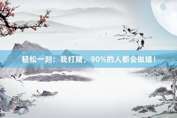 轻松一刻：我打赌，90%的人都会做错！