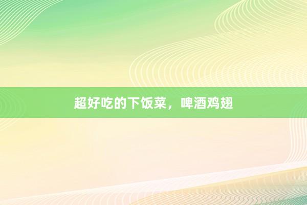超好吃的下饭菜，啤酒鸡翅
