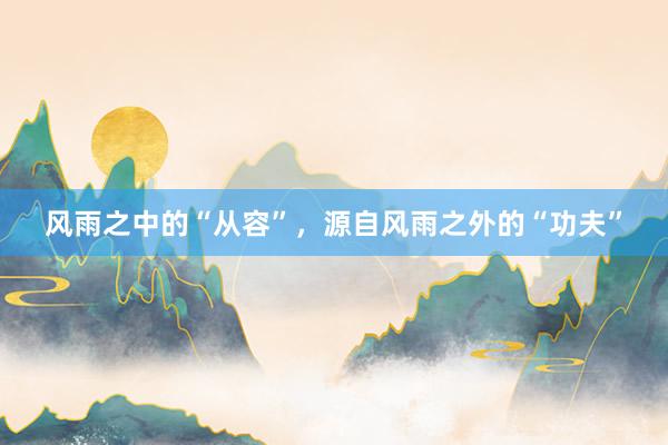 风雨之中的“从容”，源自风雨之外的“功夫”
