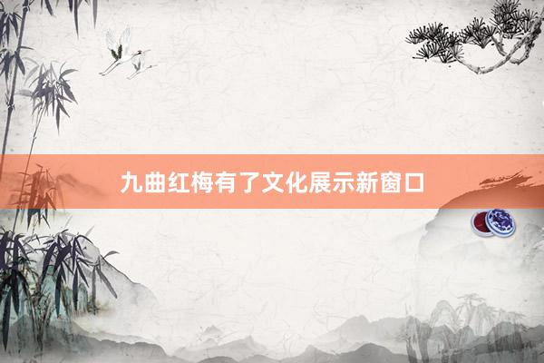 九曲红梅有了文化展示新窗口