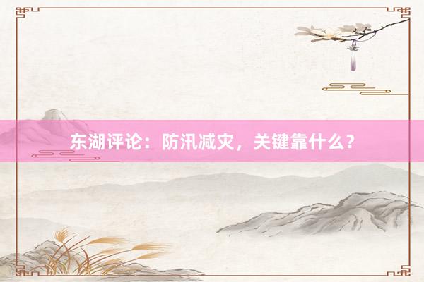东湖评论：防汛减灾，关键靠什么？