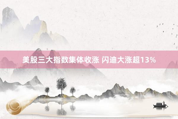 美股三大指数集体收涨 闪迪大涨超13%