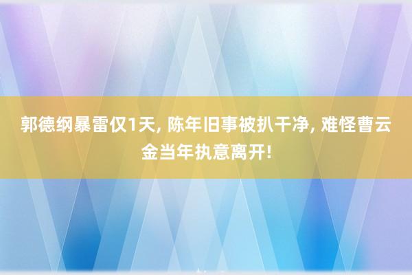 郭德纲暴雷仅1天, 陈年旧事被扒干净, 难怪曹云金当年执意离开!