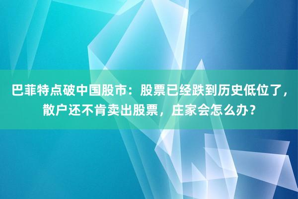 巴菲特点破中国股市：股票已经跌到历史低位了，散户还不肯卖出股票，庄家会怎么办？