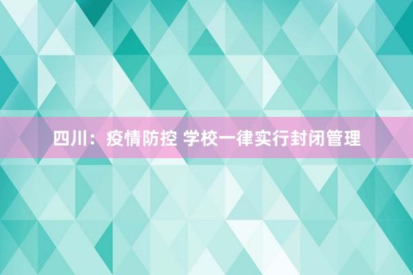 四川：疫情防控 学校一律实行封闭管理