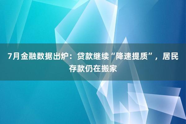 7月金融数据出炉：贷款继续“降速提质”，居民存款仍在搬家