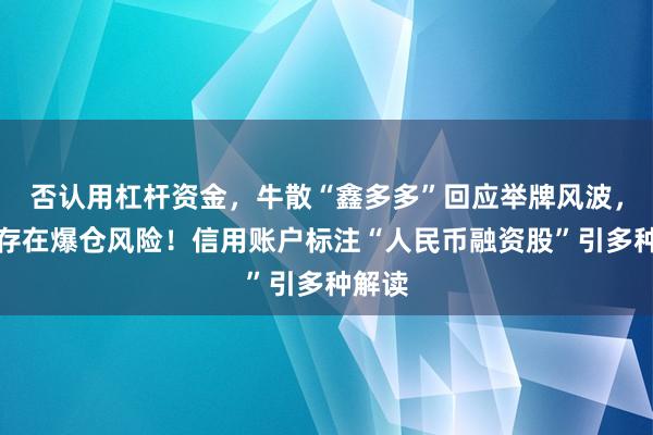 否认用杠杆资金，牛散“鑫多多”回应举牌风波，称不存在爆仓风险！信用账户标注“人民币融资股”引多种解读