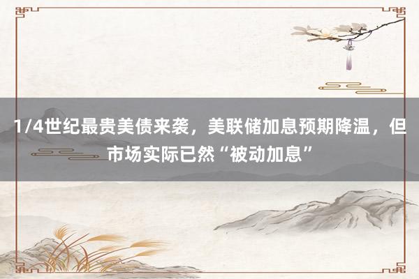1/4世纪最贵美债来袭，美联储加息预期降温，但市场实际已然“被动加息”