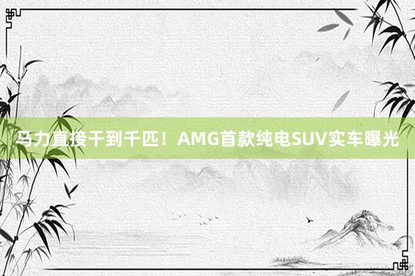 马力直接干到千匹！AMG首款纯电SUV实车曝光