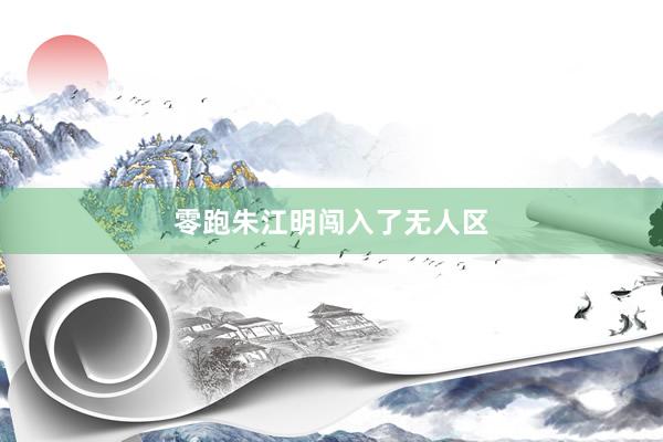 零跑朱江明闯入了无人区