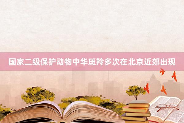 国家二级保护动物中华斑羚多次在北京近郊出现