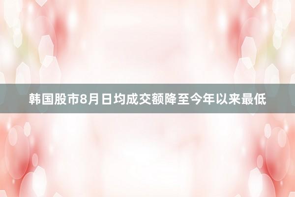 韩国股市8月日均成交额降至今年以来最低