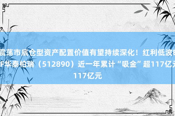 震荡市底仓型资产配置价值有望持续深化！红利低波ETF华泰柏瑞（512890）近一年累计“吸金”超117亿元