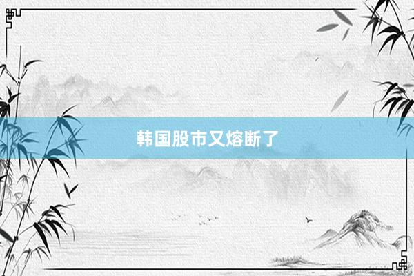 韩国股市又熔断了