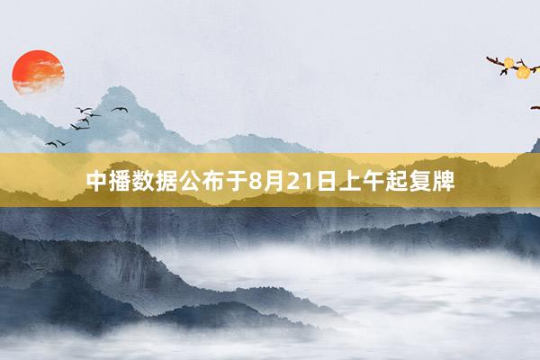 中播数据公布于8月21日上午起复牌