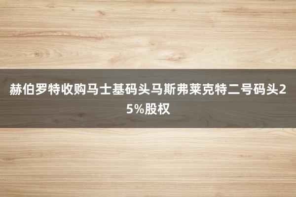 赫伯罗特收购马士基码头马斯弗莱克特二号码头25%股权