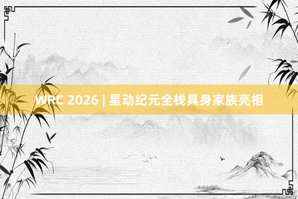 WRC 2026 | 星动纪元全栈具身家族亮相