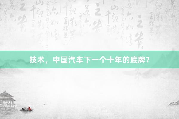 技术，中国汽车下一个十年的底牌？