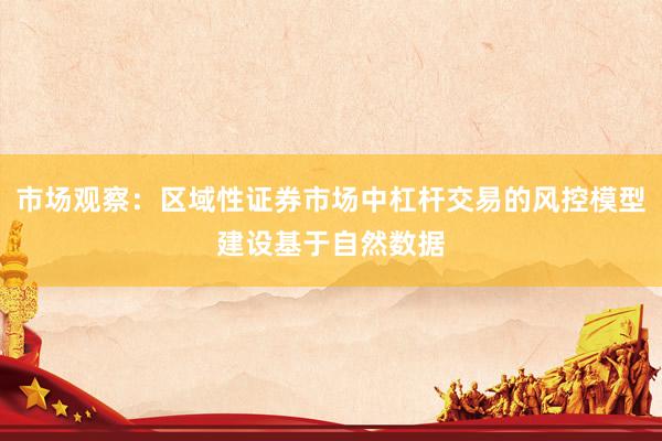 市场观察：区域性证券市场中杠杆交易的风控模型建设基于自然数据