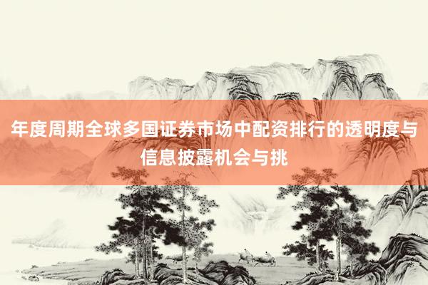 年度周期全球多国证券市场中配资排行的透明度与信息披露机会与挑