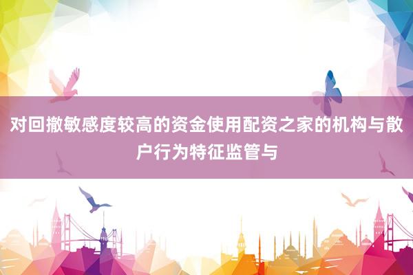 对回撤敏感度较高的资金使用配资之家的机构与散户行为特征监管与
