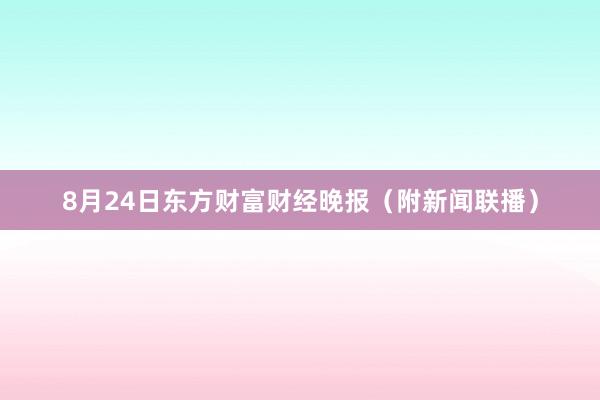 8月24日东方财富财经晚报（附新闻联播）