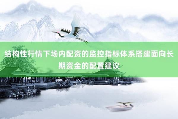 结构性行情下场内配资的监控指标体系搭建面向长期资金的配置建议