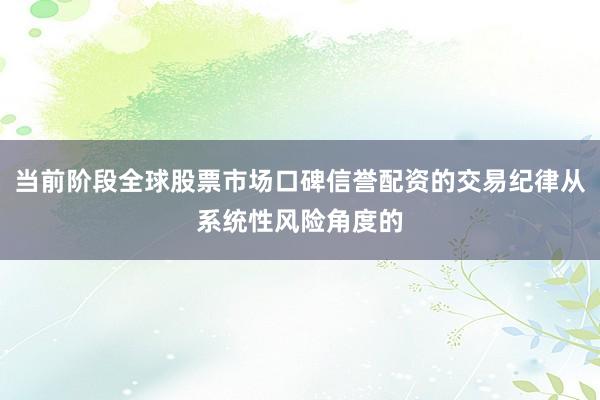 当前阶段全球股票市场口碑信誉配资的交易纪律从系统性风险角度的