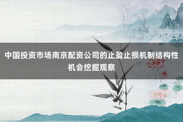 中国投资市场南京配资公司的止盈止损机制结构性机会挖掘观察