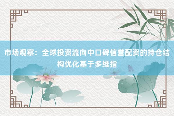 市场观察：全球投资流向中口碑信誉配资的持仓结构优化基于多维指