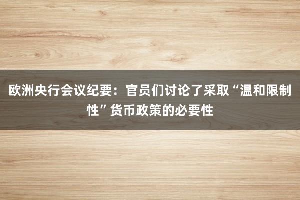 欧洲央行会议纪要：官员们讨论了采取“温和限制性”货币政策的必要性