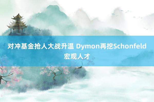 对冲基金抢人大战升温 Dymon再挖Schonfeld宏观人才