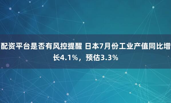 配资平台是否有风控提醒 日本7月份工业产值同比增长4.1%，预估3.3%