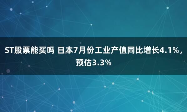 ST股票能买吗 日本7月份工业产值同比增长4.1%，预估3.3%