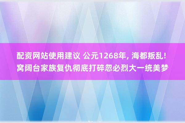 配资网站使用建议 公元1268年, 海都叛乱! 窝阔台家族复仇彻底打碎忽必烈大一统美梦
