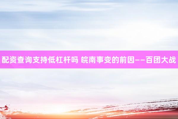 配资查询支持低杠杆吗 皖南事变的前因——百团大战