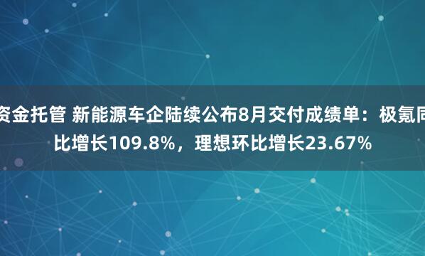 资金托管 新能源车企陆续公布8月交付成绩单：极氪同比增长109.8%，理想环比增长23.67%