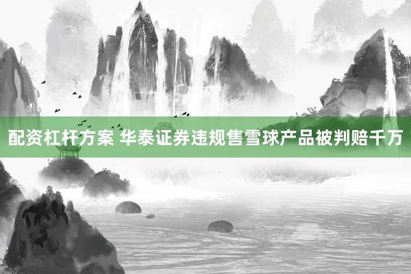 配资杠杆方案 华泰证券违规售雪球产品被判赔千万