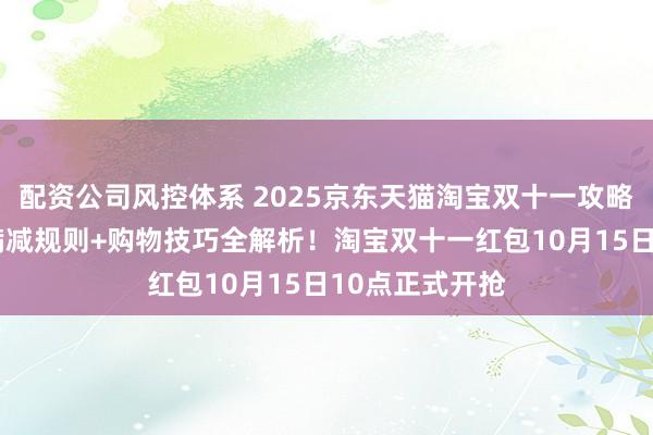 配资公司风控体系 2025京东天猫淘宝双十一攻略：红包口令+满减规则+购物技巧全解析！淘宝双十一红包10月15日10点正式开抢