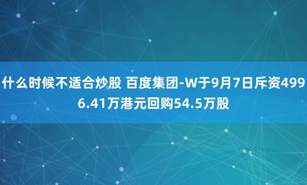 什么时候不适合炒股 百度集团-W于9月7日斥资4996.41万港元回购54.5万股