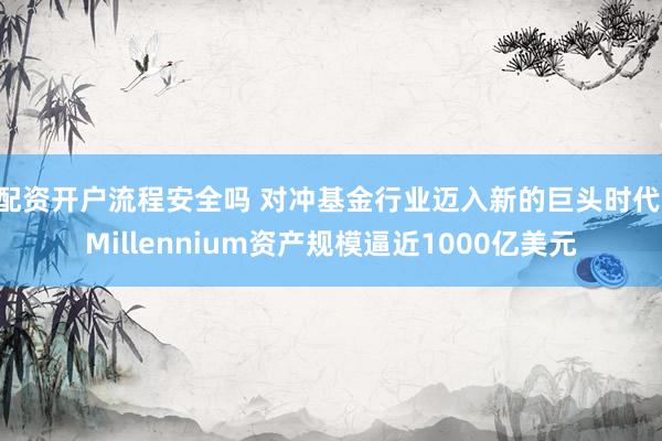 配资开户流程安全吗 对冲基金行业迈入新的巨头时代 Millennium资产规模逼近1000亿美元