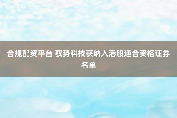 合规配资平台 驭势科技获纳入港股通合资格证券名单