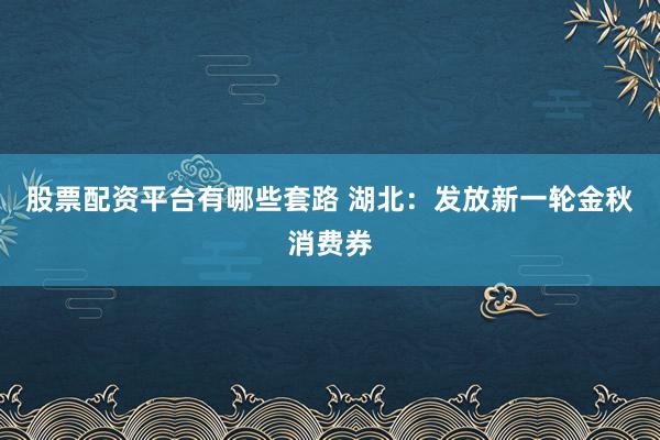 股票配资平台有哪些套路 湖北：发放新一轮金秋消费券